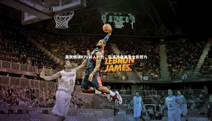 九游体育登录入口-英凯畅谈KPL新人时代，后浪冲击激发全员努力