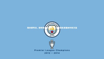 九游体育官网_斯内德专访，穆帅如父般引领，贝尼特斯执掌国米时机欠佳