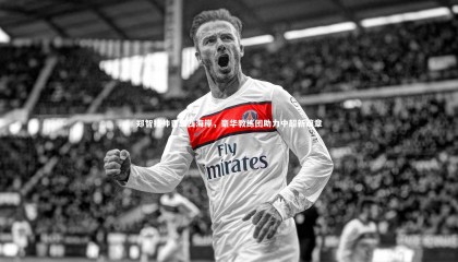 九游体育官网|郑智挂帅青岛西海岸，豪华教练团助力中超新篇章