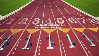 【九游体育官网】Team Liquid鏖战四局力克Evil Geniuses，荣膺震中杯2017王者桂冠