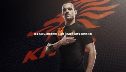 【九游体育登录入口】泰山队南征渴望破咒信心倍增，高准翼张弛复出助阵在即