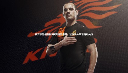 九游体育官网|前苏宁外援告别J联赛加盟泰超，过往场外风波再引关注