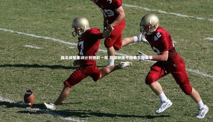 九游体育官方入口：国足调整集训计划提前一周 国脚缺席中超第五轮赛事