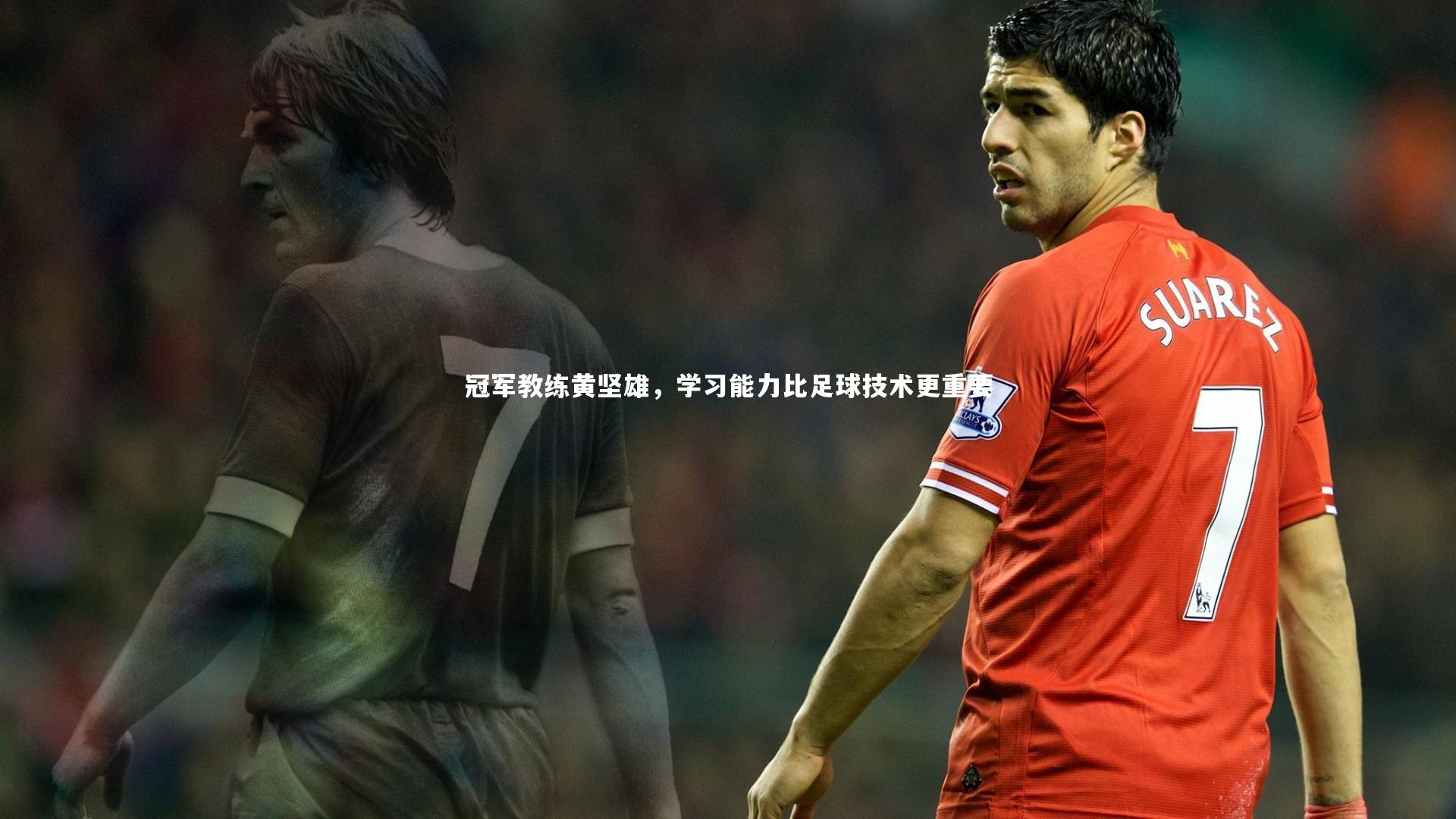 冠军教练黄坚雄，学习能力比足球技术更重要
