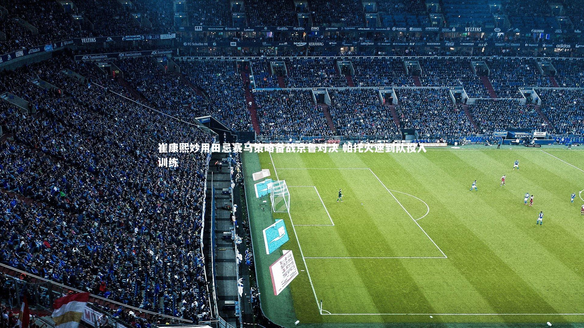 崔康熙妙用田忌赛马策略备战京鲁对决 帕托火速到队投入训练