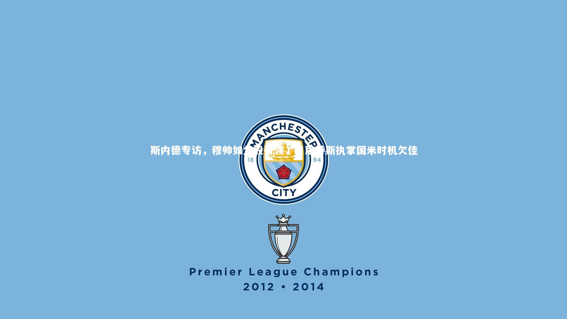 斯内德专访,穆帅如父般引领,贝尼特斯执掌国米时机欠佳