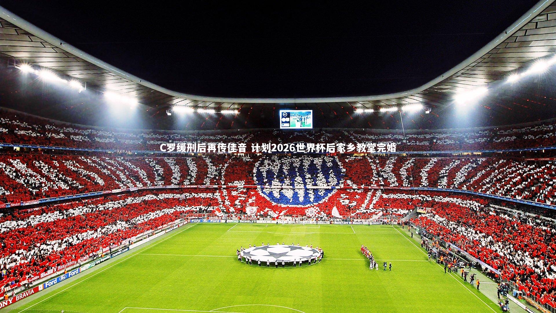 C罗缓刑后再传佳音 计划2026世界杯后家乡教堂完婚