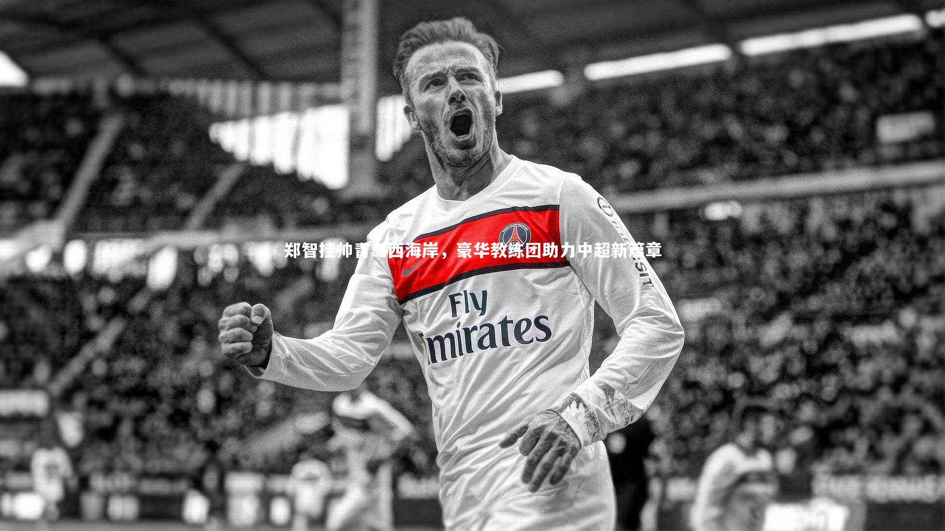 郑智挂帅青岛西海岸,豪华教练团助力中超新篇章