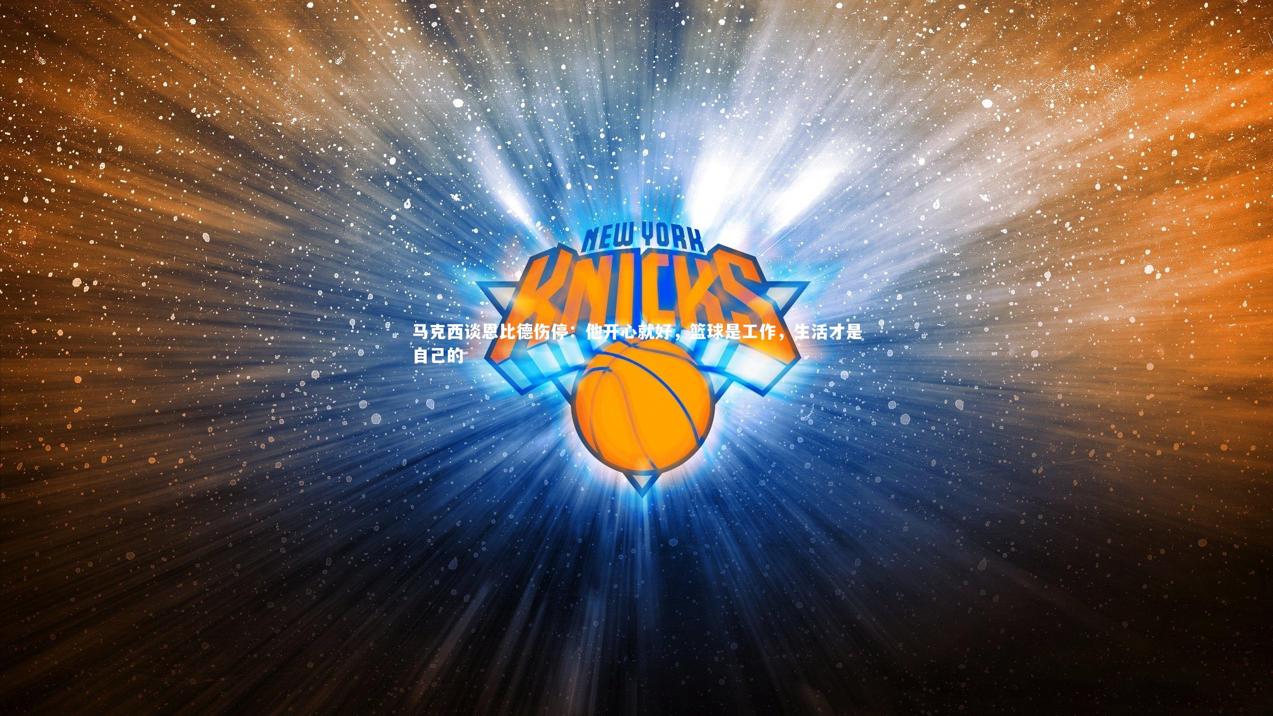 马克西谈恩比德伤停：他开心就好，篮球是工作，生活才是自己的