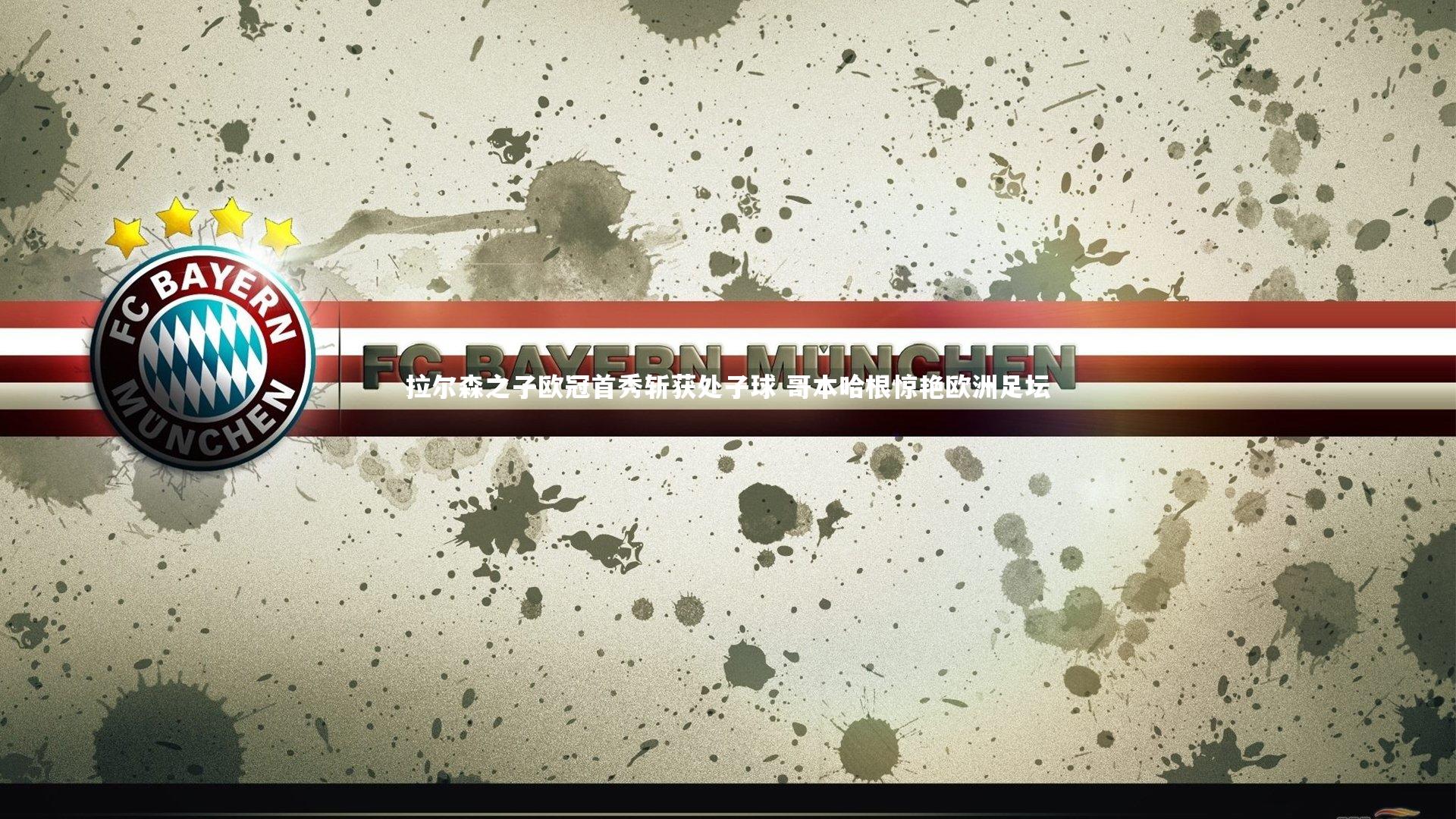 拉尔森之子欧冠首秀斩获处子球 哥本哈根惊艳欧洲足坛