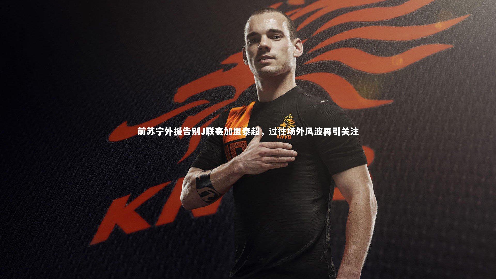 前苏宁外援告别J联赛加盟泰超,过往场外风波再引关注