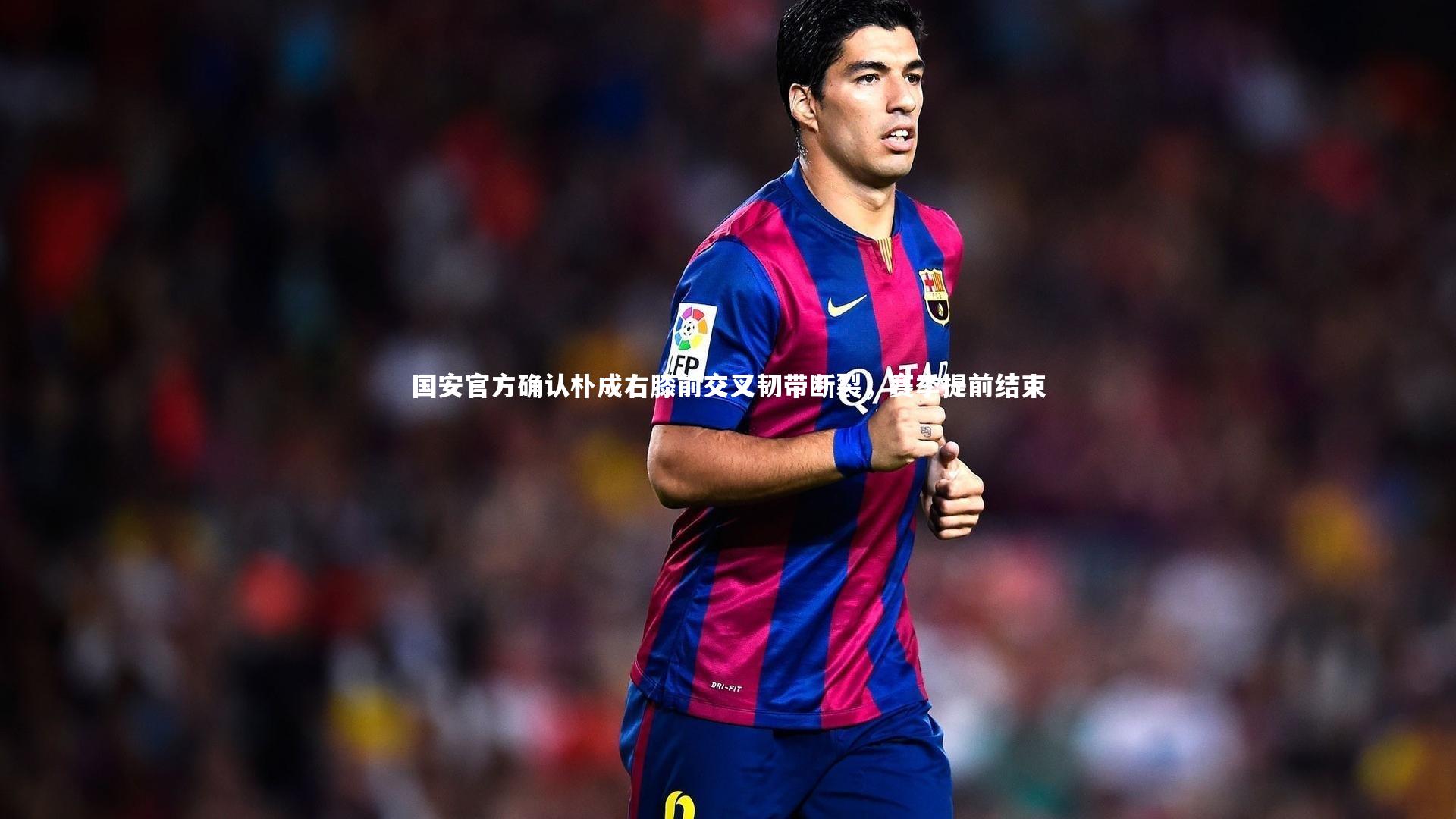 国安官方确认朴成右膝前交叉韧带断裂,赛季提前结束